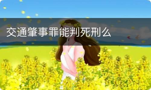 交通肇事罪能判死刑么