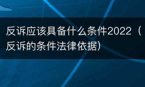 反诉应该具备什么条件2022（反诉的条件法律依据）