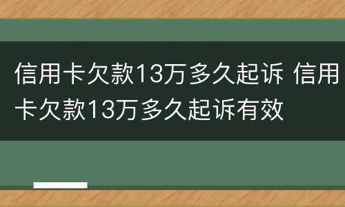 信用卡欠款13万多久起诉 信用卡欠款13万多久起诉有效