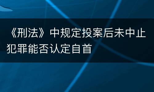 《刑法》中规定投案后未中止犯罪能否认定自首