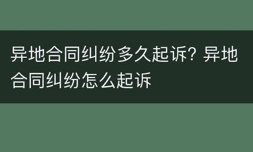 异地合同纠纷多久起诉? 异地合同纠纷怎么起诉