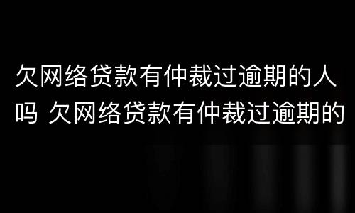 欠网络贷款有仲裁过逾期的人吗 欠网络贷款有仲裁过逾期的人吗会坐牢吗