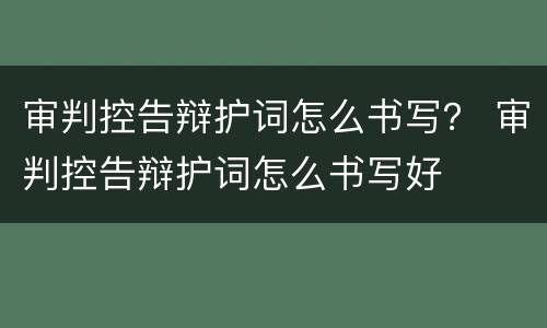 审判控告辩护词怎么书写？ 审判控告辩护词怎么书写好