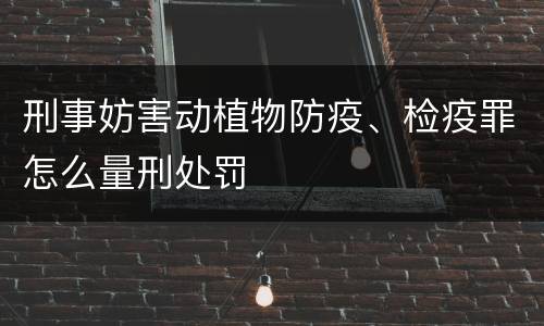 刑事妨害动植物防疫、检疫罪怎么量刑处罚