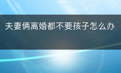 夫妻俩离婚都不要孩子怎么办