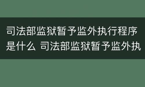 司法部监狱暂予监外执行程序是什么 司法部监狱暂予监外执行程序是什么