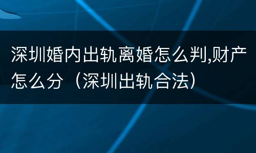 深圳婚内出轨离婚怎么判,财产怎么分（深圳出轨合法）