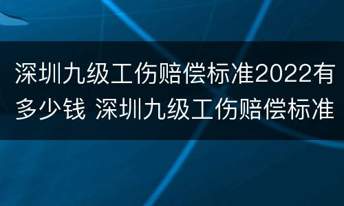 深圳九级工伤赔偿标准2022有多少钱 深圳九级工伤赔偿标准2020有多少钱