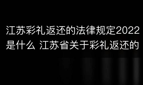 江苏彩礼返还的法律规定2022是什么 江苏省关于彩礼返还的规定