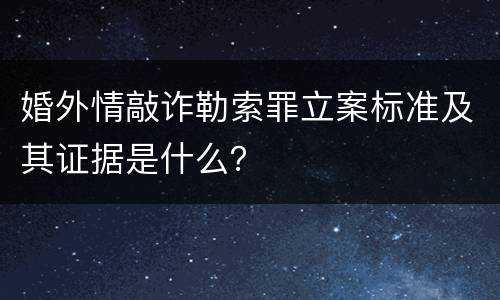 婚外情敲诈勒索罪立案标准及其证据是什么？