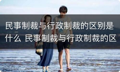 民事制裁与行政制裁的区别是什么 民事制裁与行政制裁的区别是什么意思