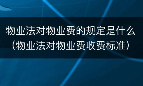 物业法对物业费的规定是什么（物业法对物业费收费标准）