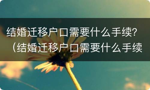 结婚迁移户口需要什么手续？（结婚迁移户口需要什么手续和证件）