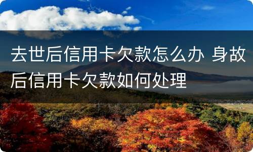 去世后信用卡欠款怎么办 身故后信用卡欠款如何处理