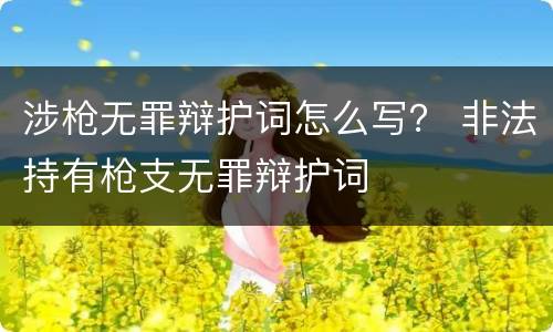 涉枪无罪辩护词怎么写? 非法持有枪支无罪辩护词