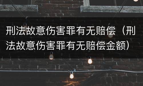 刑法故意伤害罪有无赔偿(刑法故意伤害罪有无赔偿金额)