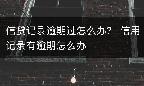 信贷记录逾期过怎么办？ 信用记录有逾期怎么办