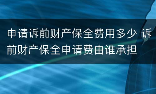 申请诉前财产保全费用多少 诉前财产保全申请费由谁承担