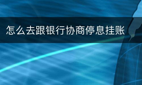 怎么去跟银行协商停息挂账