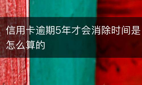 信用卡逾期5年才会消除时间是怎么算的