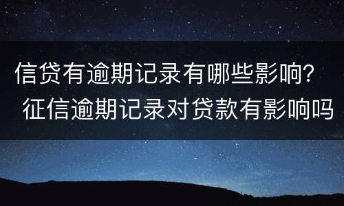 信贷有逾期记录有哪些影响？ 征信逾期记录对贷款有影响吗