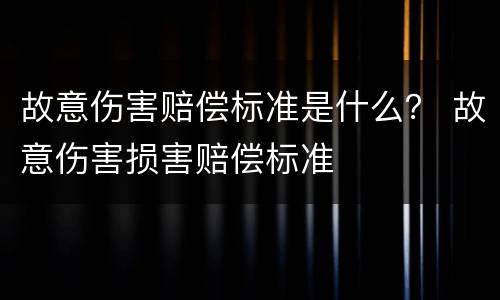 故意伤害赔偿标准是什么？ 故意伤害损害赔偿标准