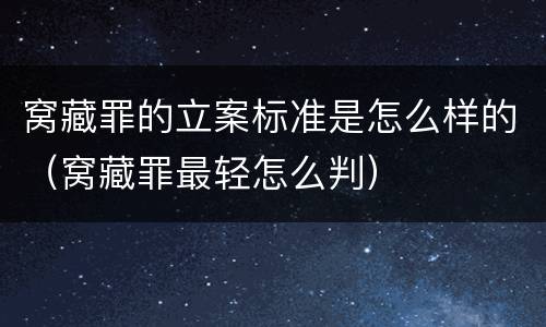 窝藏罪的立案标准是怎么样的（窝藏罪最轻怎么判）