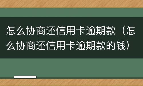 怎么协商还信用卡逾期款（怎么协商还信用卡逾期款的钱）