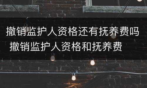 撤销监护人资格还有抚养费吗 撤销监护人资格和抚养费