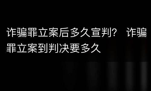 诈骗罪立案后多久宣判？ 诈骗罪立案到判决要多久