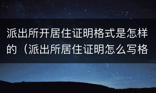 派出所开居住证明格式是怎样的（派出所居住证明怎么写格式）