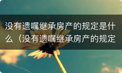 没有遗嘱继承房产的规定是什么（没有遗嘱继承房产的规定是什么呢）