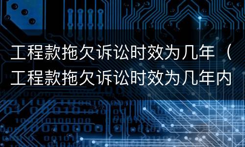 工程款拖欠诉讼时效为几年（工程款拖欠诉讼时效为几年内）