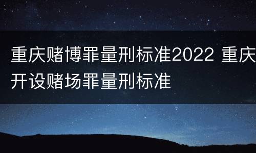 重庆赌博罪量刑标准2022 重庆开设赌场罪量刑标准