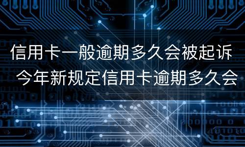 信用卡一般逾期多久会被起诉 今年新规定信用卡逾期多久会起诉
