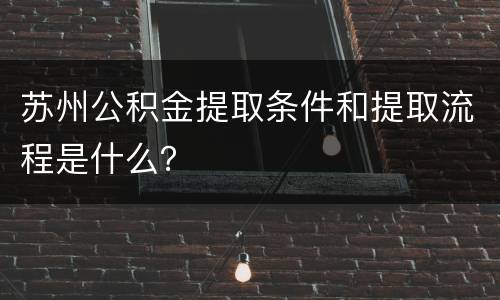 苏州公积金提取条件和提取流程是什么？