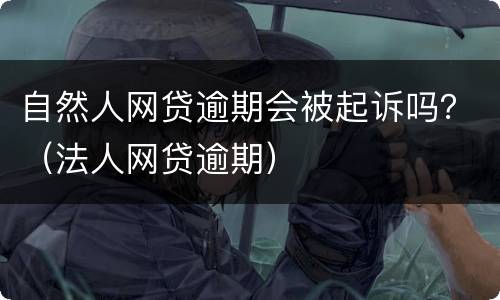 自然人网贷逾期会被起诉吗？（法人网贷逾期）