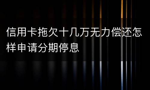 信用卡拖欠十几万无力偿还怎样申请分期停息