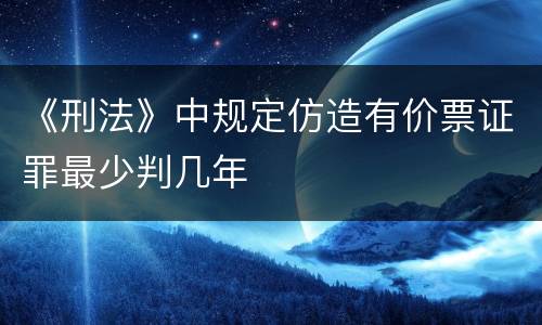 《刑法》中规定仿造有价票证罪最少判几年