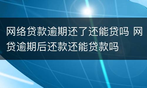网络贷款逾期还了还能贷吗 网贷逾期后还款还能贷款吗