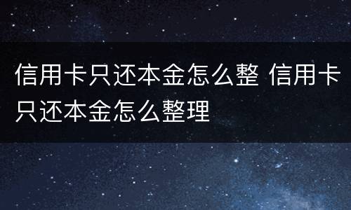 信用卡只还本金怎么整 信用卡只还本金怎么整理