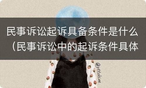 民事诉讼起诉具备条件是什么（民事诉讼中的起诉条件具体指什么）