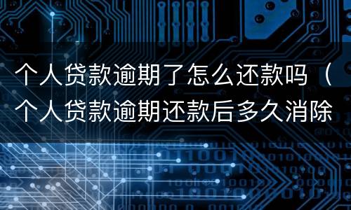 个人贷款逾期了怎么还款吗（个人贷款逾期还款后多久消除）