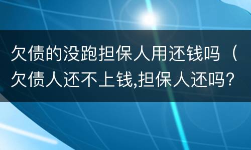 欠债的没跑担保人用还钱吗（欠债人还不上钱,担保人还吗?）
