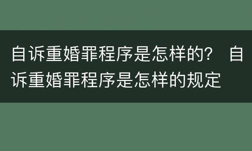 自诉重婚罪程序是怎样的？ 自诉重婚罪程序是怎样的规定