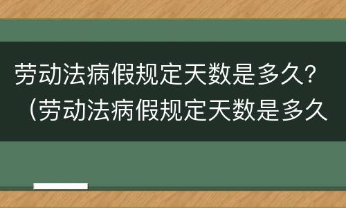 劳动法病假规定天数是多久？（劳动法病假规定天数是多久算）