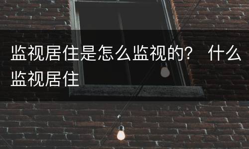 监视居住是怎么监视的？ 什么监视居住