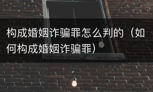 构成婚姻诈骗罪怎么判的（如何构成婚姻诈骗罪）