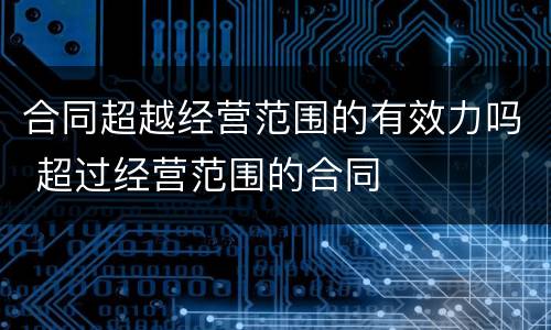 合同超越经营范围的有效力吗 超过经营范围的合同