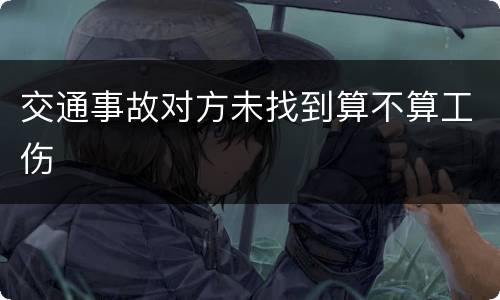 交通事故对方未找到算不算工伤